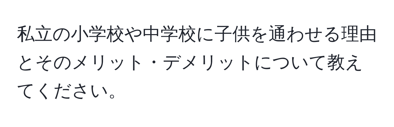 私立の小学校や中学校に子供を通わせる理由とそのメリット・デメリットについて教えてください。