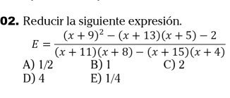 Reducir la siguiente expresión.
E=frac (x+9)^2-(x+13)(x+5)-2(x+11)(x+8)-(x+15)(x+4)
A) 1/2 B) 1 C) 2
D) 4 E) 1/4