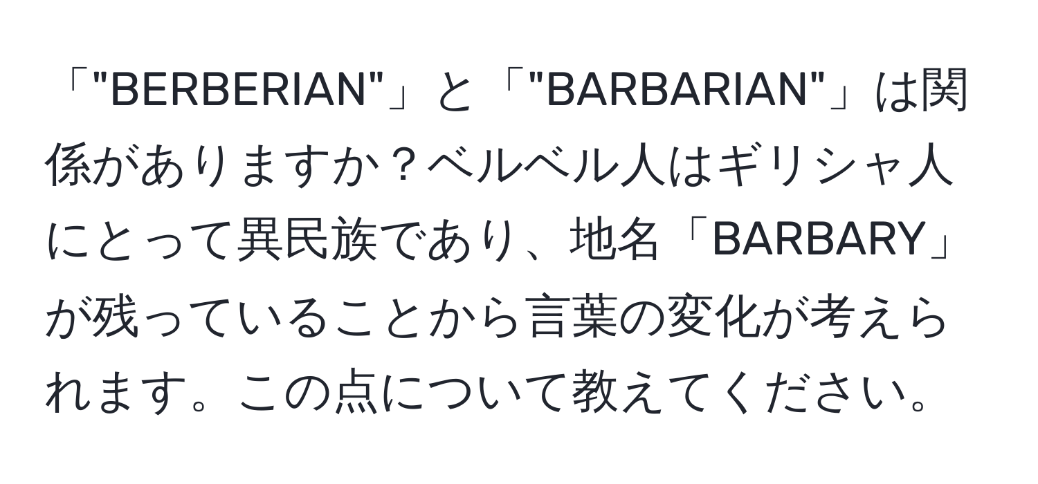 「"BERBERIAN"」と「"BARBARIAN"」は関係がありますか？ベルベル人はギリシャ人にとって異民族であり、地名「BARBARY」が残っていることから言葉の変化が考えられます。この点について教えてください。