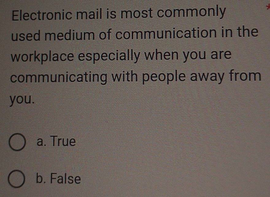 Electronic mail is most commonly
used medium of communication in the
workplace especially when you are
communicating with people away from
you.
a. True
b. False