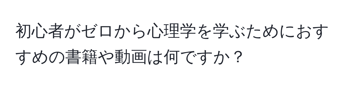 初心者がゼロから心理学を学ぶためにおすすめの書籍や動画は何ですか？