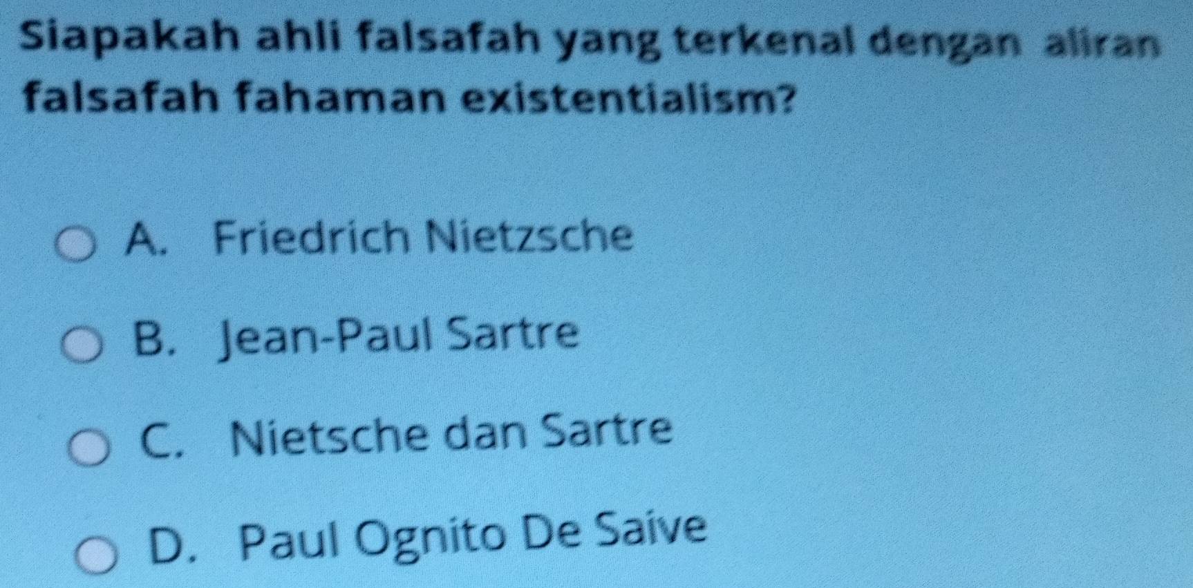 Siapakah ahli falsafah yang terkenal dengan aliran
falsafah fahaman existentialism?
A. Friedrich Nietzsche
B. Jean-Paul Sartre
C. Nietsche dan Sartre
D. Paul Ognito De Saive