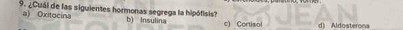 ¿Cuál de las siguientes hormonas segrega la hipófisis?
a) Oxitocina b) Insulina c) Cortisol d) Aldosterona
