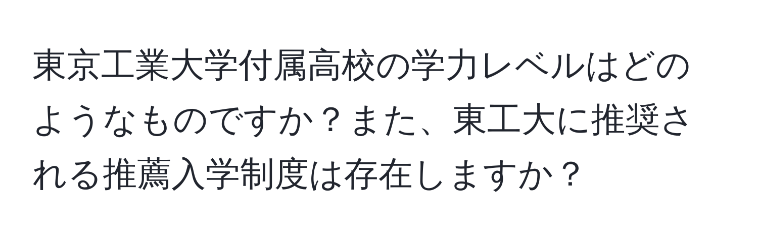 東京工業大学付属高校の学力レベルはどのようなものですか？また、東工大に推奨される推薦入学制度は存在しますか？