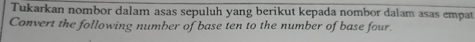 Tukarkan nombor dalam asas sepuluh yang berikut kepada nombor dalam asas empat 
Convert the following number of base ten to the number of base four.