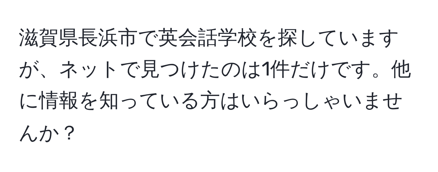 滋賀県長浜市で英会話学校を探していますが、ネットで見つけたのは1件だけです。他に情報を知っている方はいらっしゃいませんか？