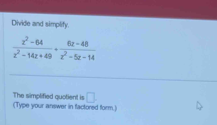 Divide and simplify.
 (z^2-64)/z^2-14z+49 /  (6z-48)/z^2-5z-14 
The simplified quotient is □. 
(Type your answer in factored form.)