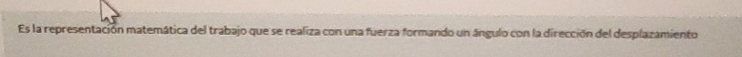 Es la representación matemática del trabajo que se realiza con una fuerza formando un ángulo con la dirección del desplazamiento