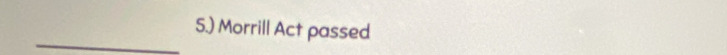 5.) Morrill Act passed 
_