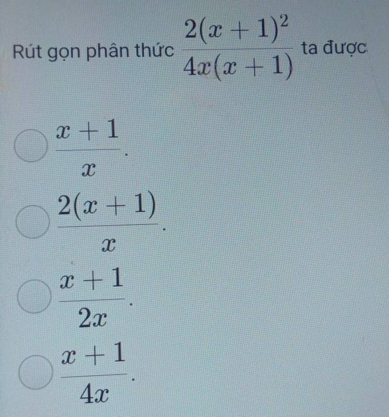 Rút gọn phân thức frac 2(x+1)^24x(x+1) ta được
 (x+1)/x .
 (2(x+1))/x .
 (x+1)/2x .
 (x+1)/4x .