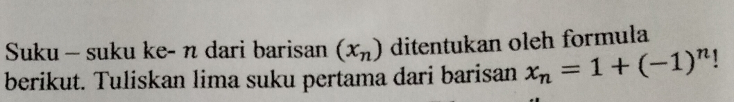 Suku - suku ke- n dari barisan (x_n) ditentukan oleh formula 
berikut. Tuliskan lima suku pertama dari barisan x_n=1+(-1)^n 1