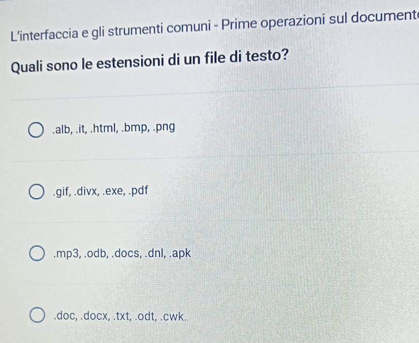 L’interfaccia e gli strumenti comuni - Prime operazioni sul document
Quali sono le estensioni di un file di testo?.alb, .it, .html, .bmp, .png.gif, .divx, .exe, .pdf.mp3, .odb, .docs, .dnl, .apk.doc, .docx, .txt, .odt, .cwk.