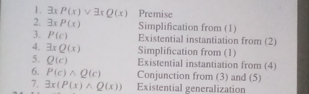 P(x)vee exists xQ(x) Premise 
2. exists xP(x) Simplification from (1) 
3. P(c) Existential instantiation from (2) 
4. exists xQ(x) Simplification from (1) 
5. Q(c) Existential instantiation from (4) 
6. P(c)wedge Q(c) Conjunction from (3) and (5) 
7. exists x(P(x)wedge Q(x)) Existential generalization