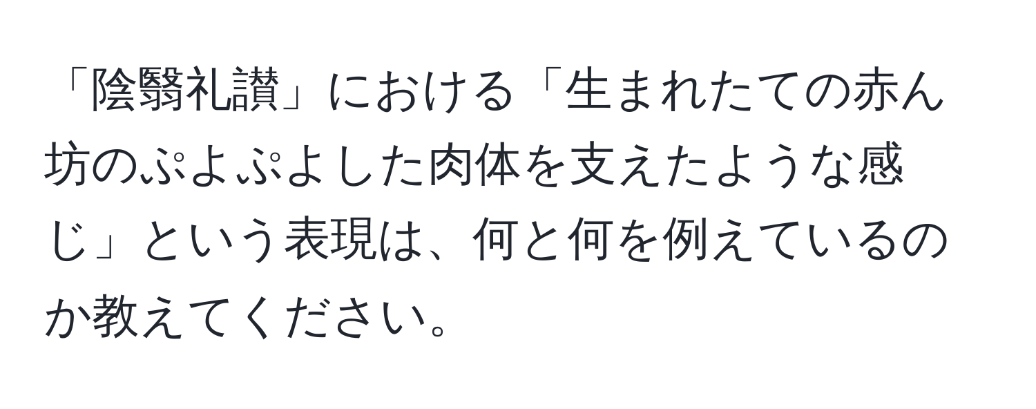 「陰翳礼讃」における「生まれたての赤ん坊のぷよぷよした肉体を支えたような感じ」という表現は、何と何を例えているのか教えてください。