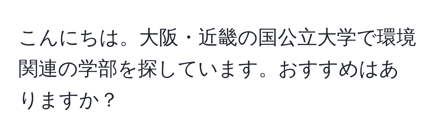 こんにちは。大阪・近畿の国公立大学で環境関連の学部を探しています。おすすめはありますか？