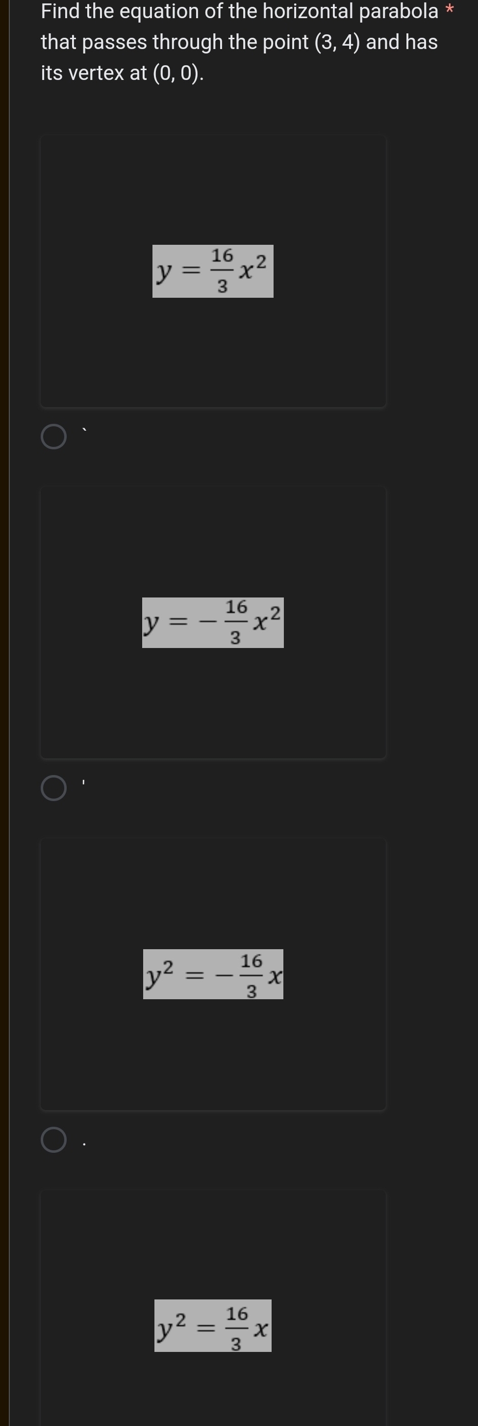 Find the equation of the horizontal parabola *
that passes through the point (3, 4) and has
its vertex at (0,0).
y= 16/3 x^2
、
y=- 16/3 x^2
y^2=- 16/3 x
y^2= 16/3 x