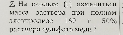 На сколько (г) измениться 
Масса раствора при полном 
электролизе 160 r 50%
μаствора сульфата меди ?