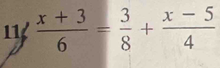 11  (x+3)/6 = 3/8 + (x-5)/4 