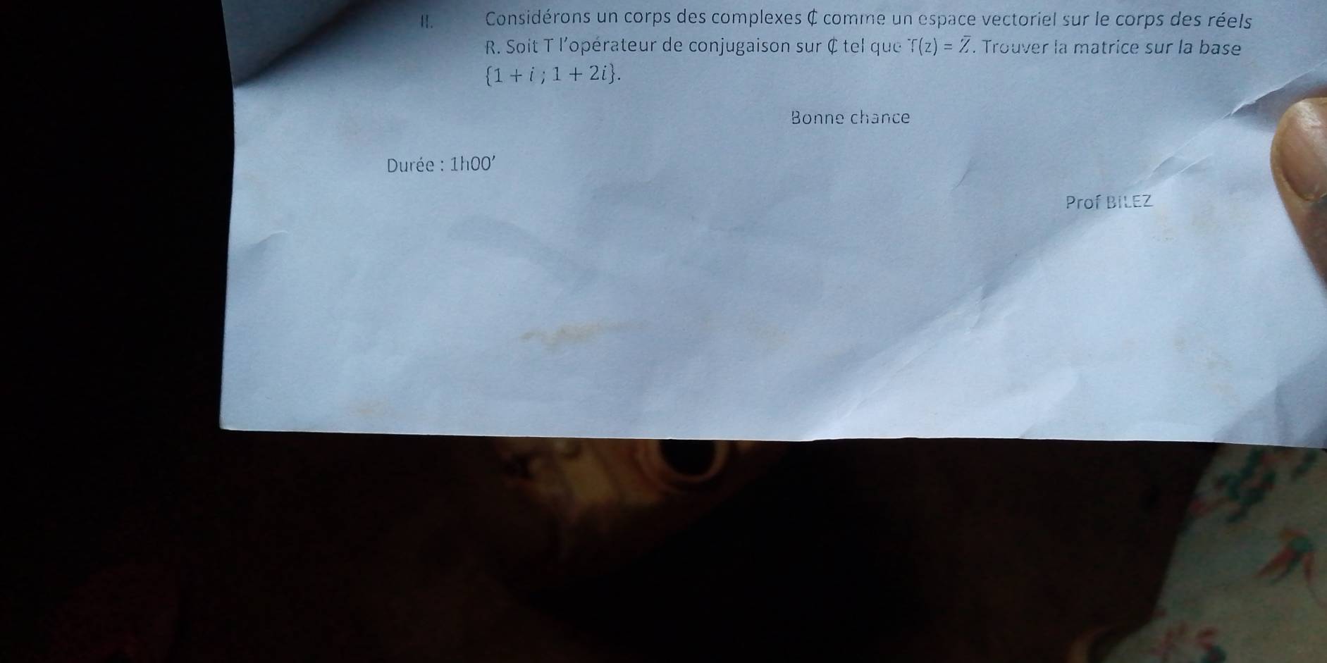 Considérons un corps des complexes ¢ comme un espace vectoriel sur le corps des réels 
R. Soit T l'opérateur de conjugaison sur ¢ tel que^-T(z)=overline Z. Trouver la matrice sur la base
 1+i;1+2i. 
Bonne chance 
Durée : 1h00' 
Prof BiLEZ