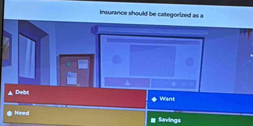 Insurance should be categorized as a
Debt
Want
Need
Savings