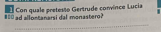 Con quale pretesto Gertrude convince Lucia 
`` ad allontanarsi dal monastero? 
_