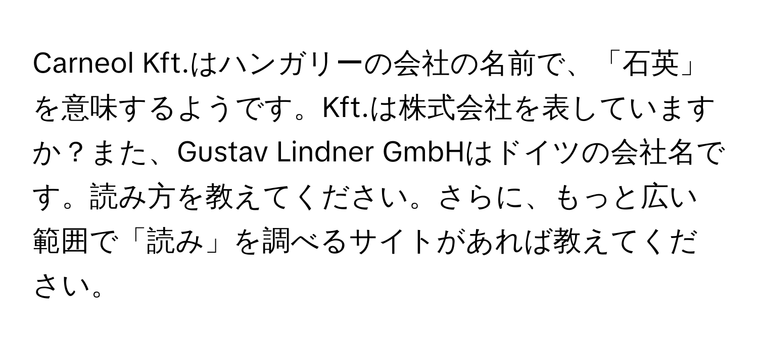 Carneol Kft.はハンガリーの会社の名前で、「石英」を意味するようです。Kft.は株式会社を表していますか？また、Gustav Lindner GmbHはドイツの会社名です。読み方を教えてください。さらに、もっと広い範囲で「読み」を調べるサイトがあれば教えてください。