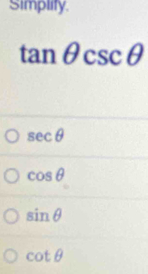 Simplify.
tan θ csc θ
sec θ
cos θ
sin θ
cot θ