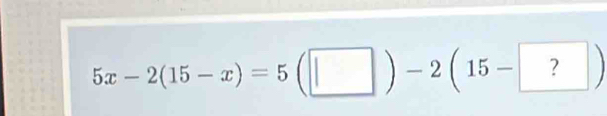 5x-2(15-x)=5(□ )-2(15-?)