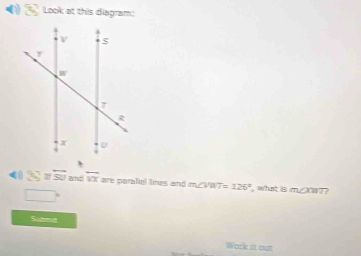 Look at this diagram:
a 3x^2 overline IISU and overleftrightarrow VX are parafiel lines and m∠ VWT=125° , what is m∠KWT?
1m
frac 
Submit
Work it out