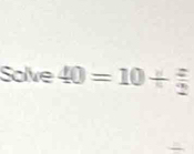 Solve 40=10/  z/2 