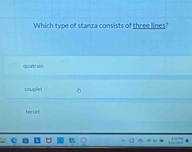 Which type of stanza consists of three lines?
quatrain
couplet
tercet
1.58 PM
/11/2024