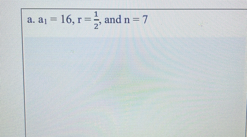 a_1=16, r= 1/2  , and n=7