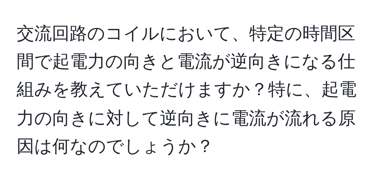 交流回路のコイルにおいて、特定の時間区間で起電力の向きと電流が逆向きになる仕組みを教えていただけますか？特に、起電力の向きに対して逆向きに電流が流れる原因は何なのでしょうか？