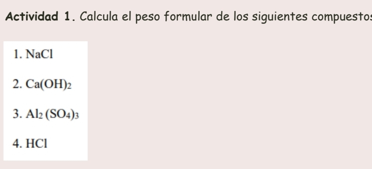 Actividad 1. Calcula el peso formular de los siguientes compuestos 
1. NaCl
2. Ca(OH)_2
3. Al_2(SO_4)_3
4. HCl