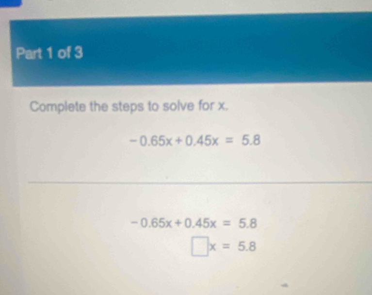 Complete the steps to solve for x.
-0.65x+0.45x=5.8
-0.65x+0.45x=5.8
□ x=5.8