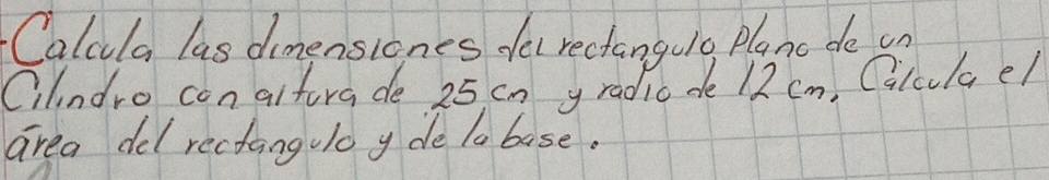 Calula las dimensiones felrectangulo Planc de on 
Cilndro con altora de 25 cn y radio de 12 cn, Cilclael 
area del rectangulo y de la base.