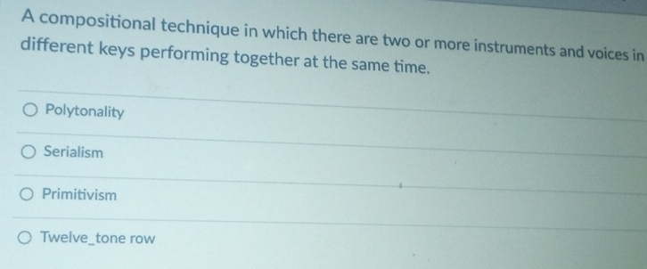 A compositional technique in which there are two or more instruments and voices in
different keys performing together at the same time.
Polytonality
Serialism
Primitivism
Twelve_tone row