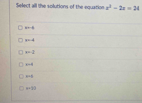 Select all the solutions of the equation x^2-2x=24
x=-6
x=-4
x=-2
x=4
x=6
x=10