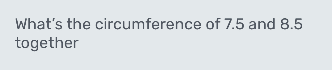What’s the circumference of 7.5 and 8.5
together