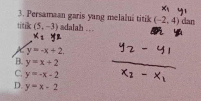 Persamaan garis yang melalui titik (-2,4) dan
titik (5,-3) adalah . .
X y=-x+2.
B. y=x+2
C. y=-x-2
D. y=x-2