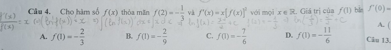 Cho hàm số f(x) thỏa mãn f(2)=- 1/3  và f'(x)=x[f(x)]^2 với mọi x∈ R. . Giá trị của f(1) bǎn f'(0)=
A. (
B.
C.
D.
A. f(1)=- 2/3  f(1)=- 2/9  f(1)=- 7/6  f(1)=- 11/6  Câu 13.