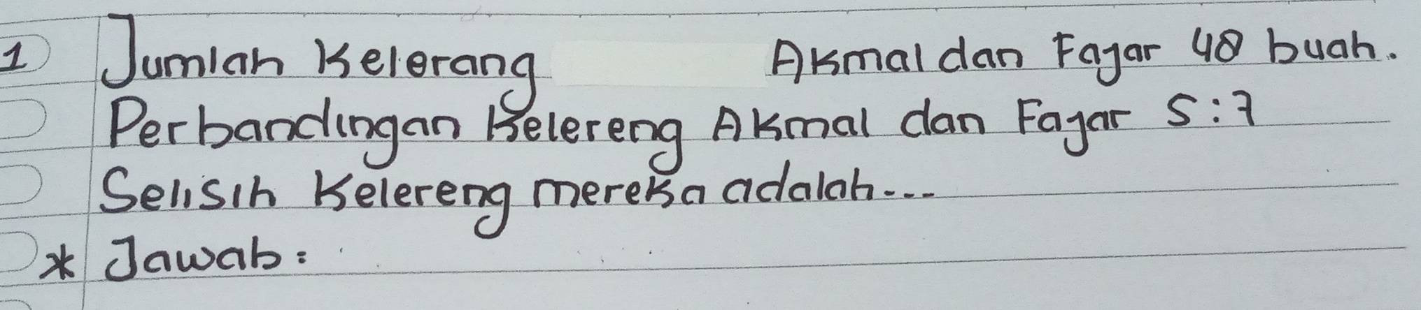 AKmal dan Fayar 48 buah. 
1 Jumian Kelerang 5:7
Perbandingan Belereng Akmal dan Fayen 
Selisih Kelereng mereka adalah. . . 
* Jawab: