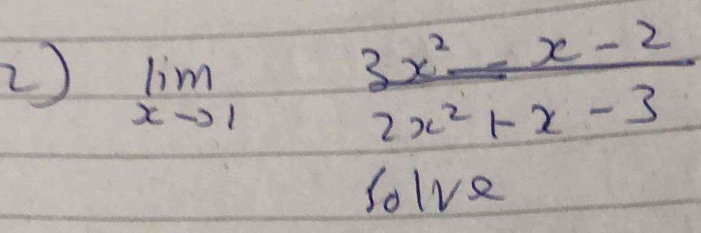 2 limlimits _xto 1 (3x^2-x-2)/2x^2+x-3 
Solve