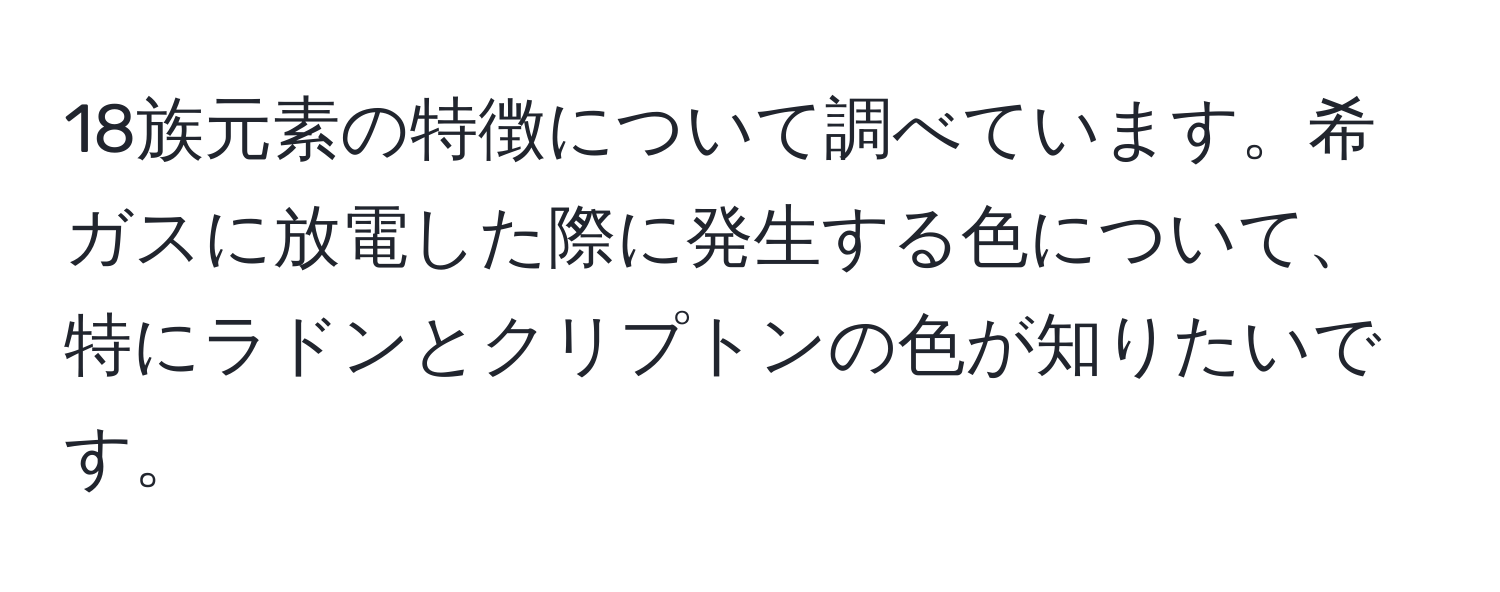 18族元素の特徴について調べています。希ガスに放電した際に発生する色について、特にラドンとクリプトンの色が知りたいです。