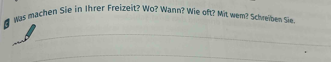 Was machen Sie in Ihrer Freizeit? Wo? Wann? Wie oft? Mit wem? Schreiben Sie. 
_ 
_