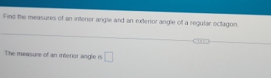 Find the measures of an interior angle and an exterior angle of a regular octagon 
The measure of an interior angle is □