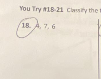 You Try #18-21 Classify the
18. 4, 7, 6