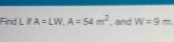 Find _L ifA=LW, A=54m^2 , and W=9 m