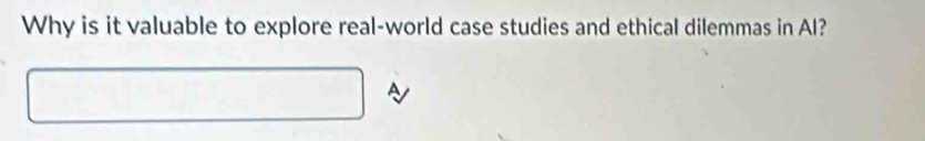 Why is it valuable to explore real-world case studies and ethical dilemmas in Al? 
A