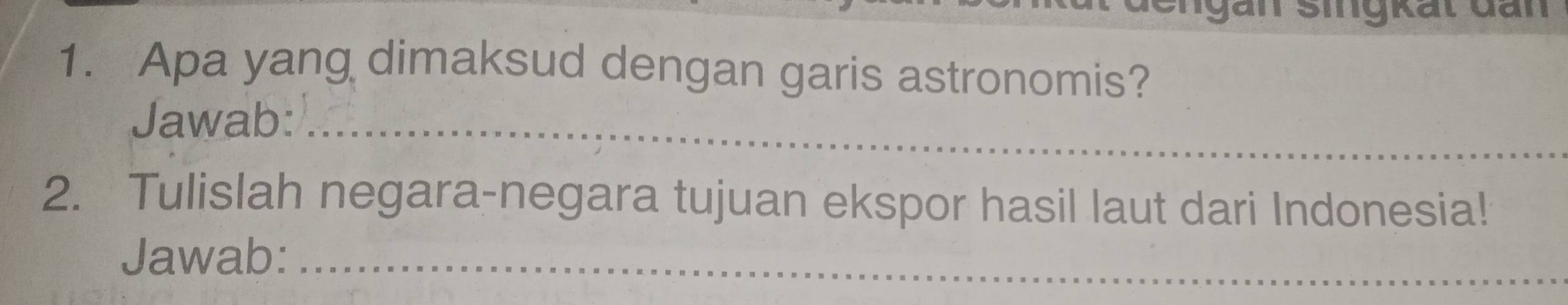 gan Sigrất đan 
1. Apa yang dimaksud dengan garis astronomis? 
Jawab:_ 
2. Tulislah negara-negara tujuan ekspor hasil laut dari Indonesia! 
Jawab:_